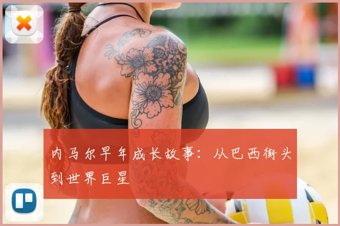 内马尔早年成长故事：从巴西街头到世界巨星
