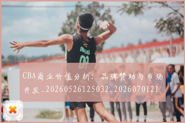 CBA商业价值分析：品牌赞助与市场开发_20260526125032_20260701210403