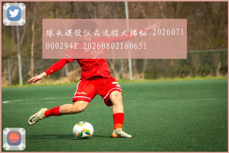 球衣退役仪式流程大揭秘_20260710002941_20260802160651