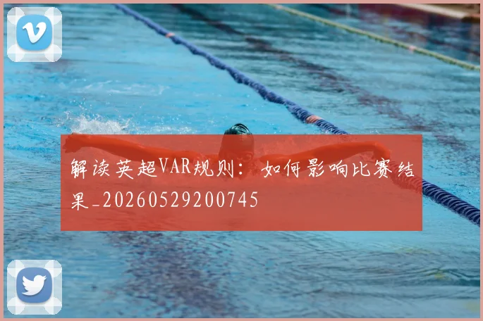 解读英超VAR规则：如何影响比赛结果_20260529200745
