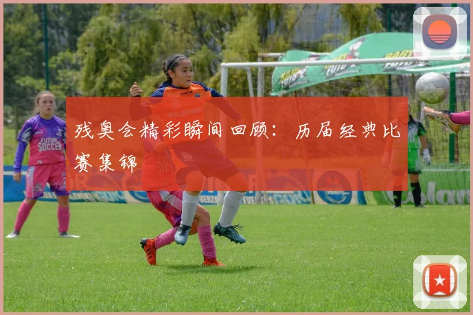 残奥会精彩瞬间回顾：历届经典比赛集锦