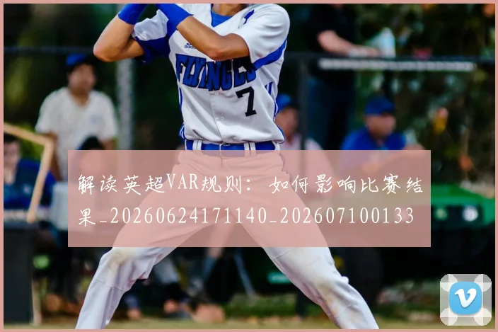 解读英超VAR规则：如何影响比赛结果_20260624171140_20260710013305
