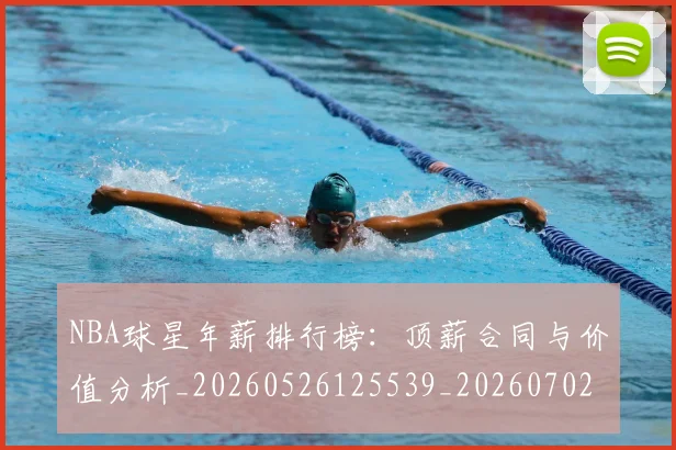 NBA球星年薪排行榜：顶薪合同与价值分析_20260526125539_20260702170853