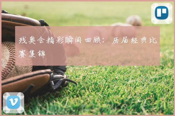 残奥会精彩瞬间回顾：历届经典比赛集锦