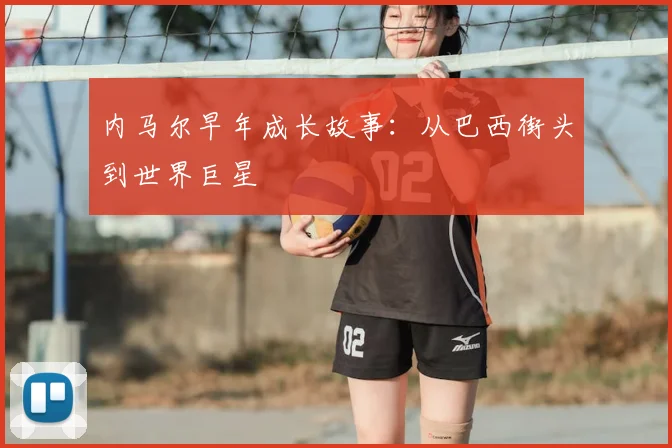 内马尔早年成长故事：从巴西街头到世界巨星