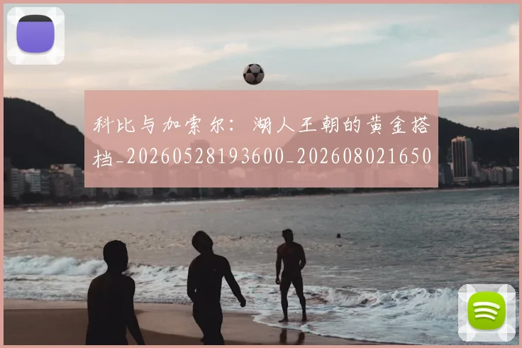 科比与加索尔：湖人王朝的黄金搭档_20260528193600_20260802165020