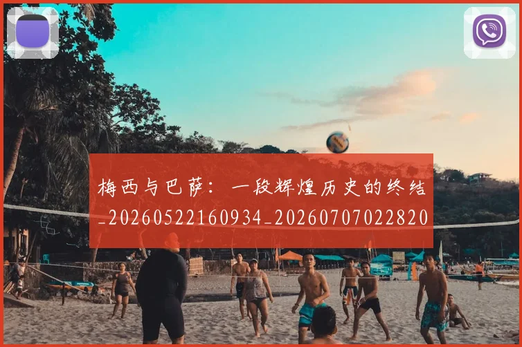 梅西与巴萨：一段辉煌历史的终结_20260522160934_20260707022820