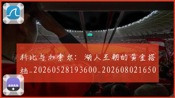 科比与加索尔:湖人王朝的黄金搭档_20260528193600_20260802165020