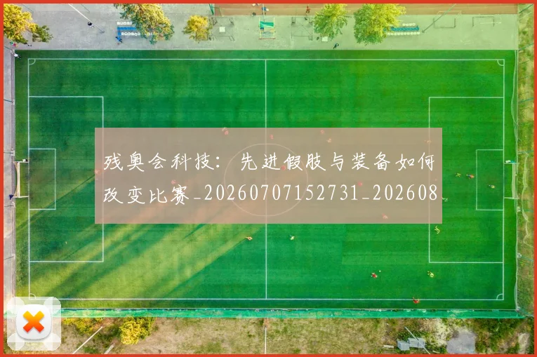 残奥会科技：先进假肢与装备如何改变比赛_20260707152731_20260801170642