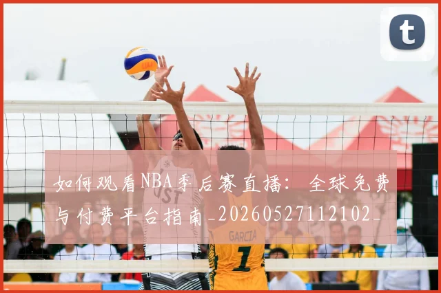 如何观看NBA季后赛直播：全球免费与付费平台指南_20260527112102_20260720183042