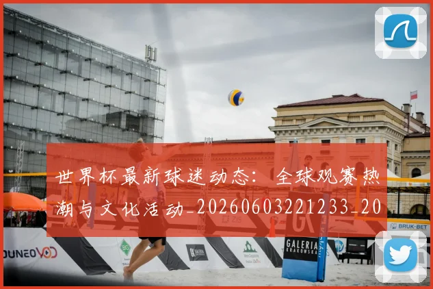世界杯最新球迷动态：全球观赛热潮与文化活动_20260603221233_20260702174649