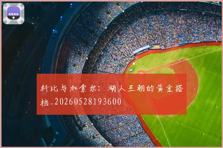 科比与加索尔:湖人王朝的黄金搭档_20260528193600