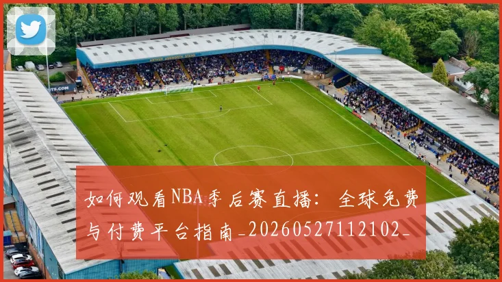 如何观看NBA季后赛直播:全球免费与付费平台指南_20260527112102_20260720183042