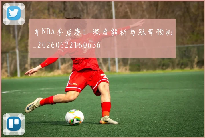 年NBA季后赛：深度解析与冠军预测_20260522160636