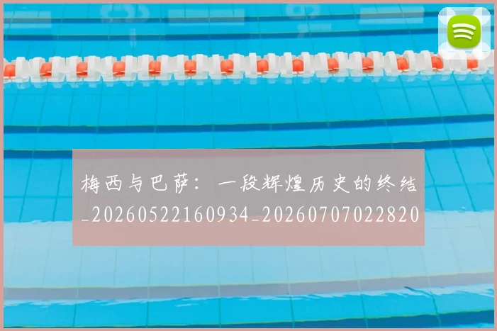 梅西与巴萨：一段辉煌历史的终结_20260522160934_20260707022820