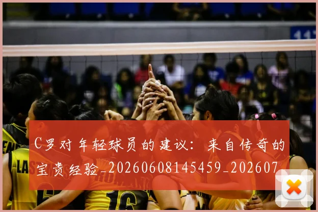 C罗对年轻球员的建议：来自传奇的宝贵经验_20260608145459_20260701212924