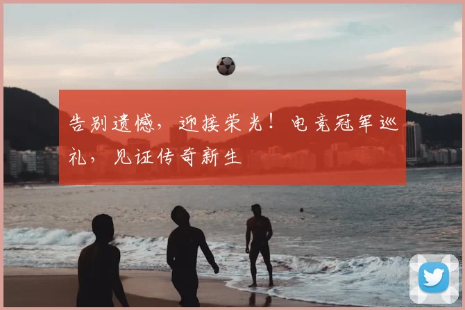 告别遗憾，迎接荣光！电竞冠军巡礼，见证传奇新生