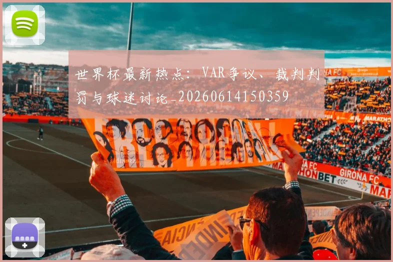 世界杯最新热点：VAR争议、裁判判罚与球迷讨论_20260614150359