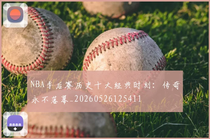 NBA季后赛历史十大经典时刻：传奇永不落幕_20260526125411
