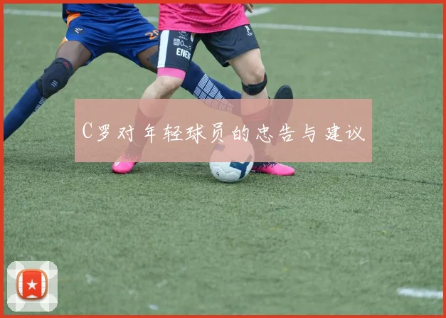 C罗对年轻球员的忠告与建议