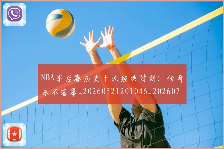 NBA季后赛历史十大经典时刻：传奇永不落幕_20260521201046_20260701215736_20260714210716