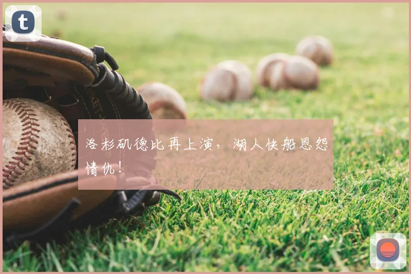 洛杉矶德比再上演，湖人快船恩怨情仇！