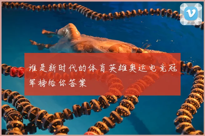 谁是新时代的体育英雄奥运电竞冠军榜给你答案