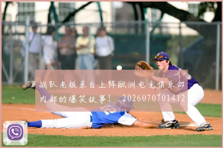 战队老板亲自上阵欧洲电竞俱乐部内部的爆笑故事！_20260707014127
