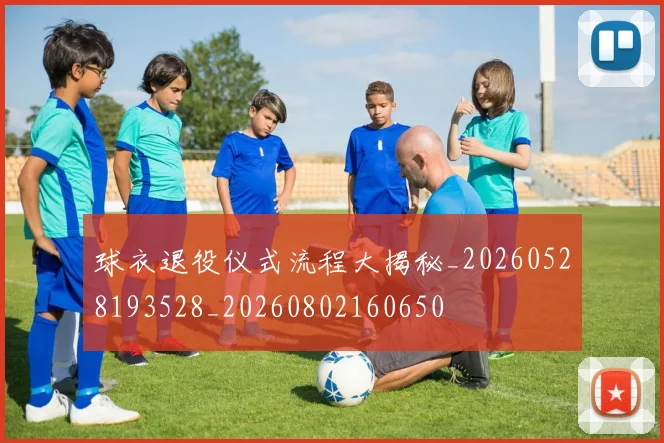 球衣退役仪式流程大揭秘_20260528193528_20260802160650