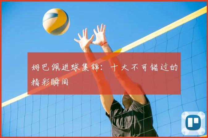 姆巴佩进球集锦：十大不可错过的精彩瞬间