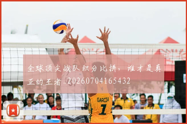 全球顶尖战队积分比拼，谁才是真正的王者_20260704165432