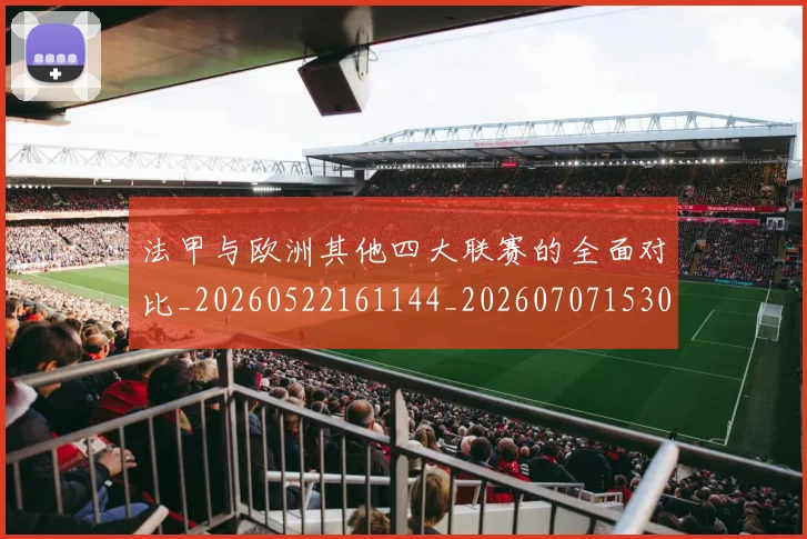 法甲与欧洲其他四大联赛的全面对比_20260522161144_20260707153024