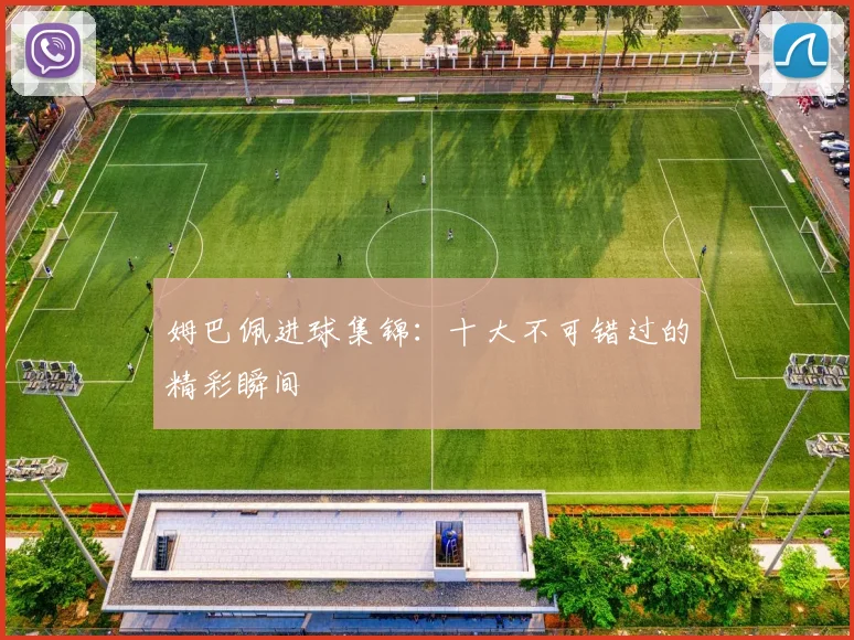 姆巴佩进球集锦：十大不可错过的精彩瞬间